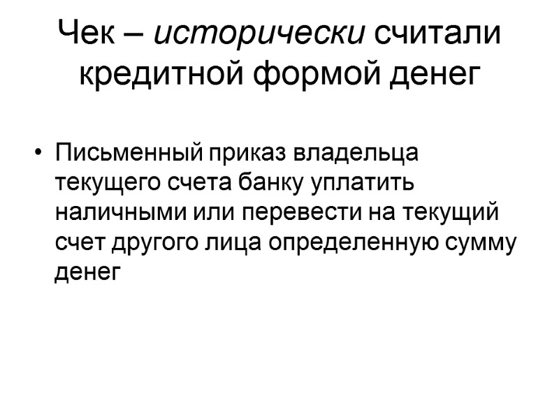 Чек – исторически считали кредитной формой денег  Письменный приказ владельца текущего счета банку